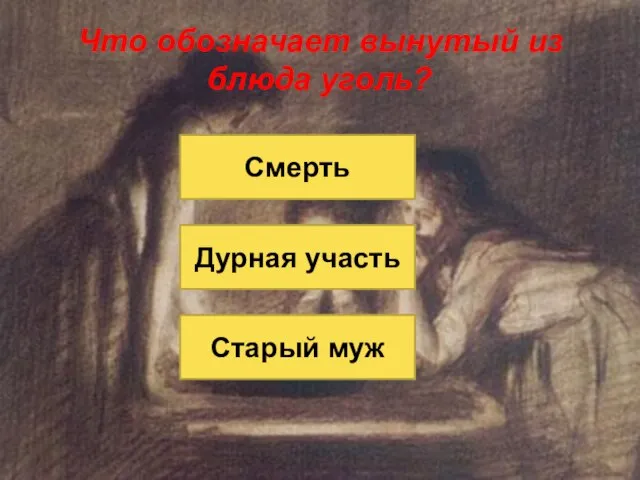 Что обозначает вынутый из блюда уголь? Старый муж Дурная участь Смерть