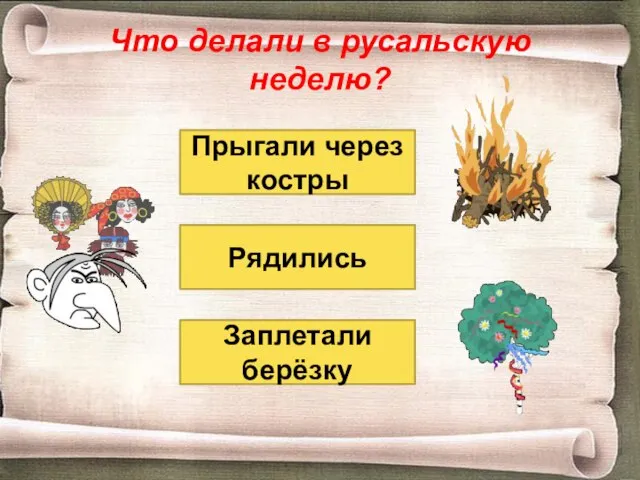 Что делали в русальскую неделю? Прыгали через костры Заплетали берёзку Рядились