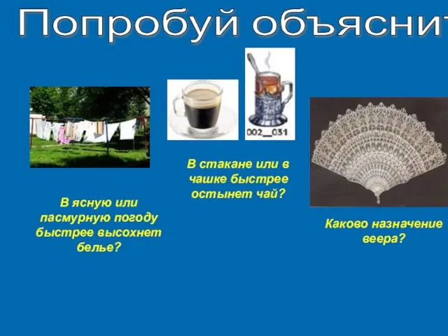 Попробуй объяснить: В стакане или в чашке быстрее остынет чай? В ясную