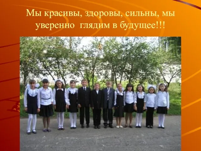 Мы красивы, здоровы, сильны, мы уверенно глядим в будущее!!!