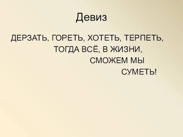 Девиз ДЕРЗАТЬ, ГОРЕТЬ, ХОТЕТЬ, ТЕРПЕТЬ, ТОГДА ВСЁ, В ЖИЗНИ, СМОЖЕМ МЫ СУМЕТЬ!