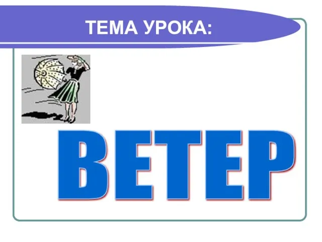 ТЕМА УРОКА: ВЕТЕР