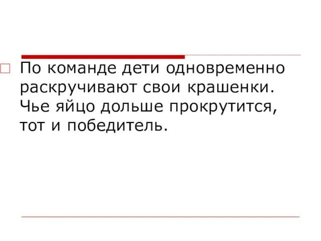 По команде дети одновременно раскручивают свои крашенки. Чье яйцо дольше прокрутится, тот и победитель.