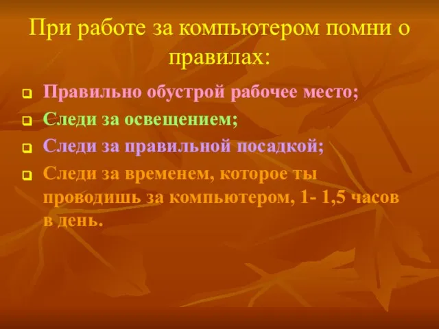 При работе за компьютером помни о правилах: Правильно обустрой рабочее место; Следи