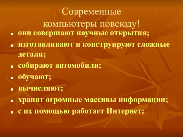 Современные компьютеры повсюду! они совершают научные открытия; изготавливают и конструируют сложные детали;