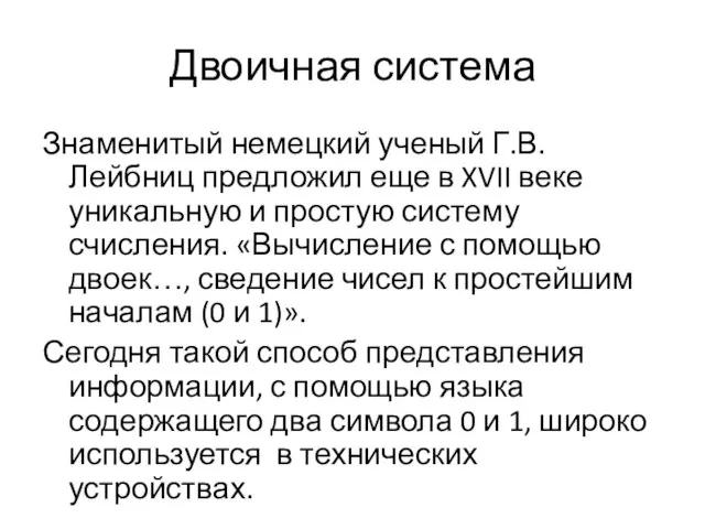 Двоичная система Знаменитый немецкий ученый Г.В. Лейбниц предложил еще в XVII веке