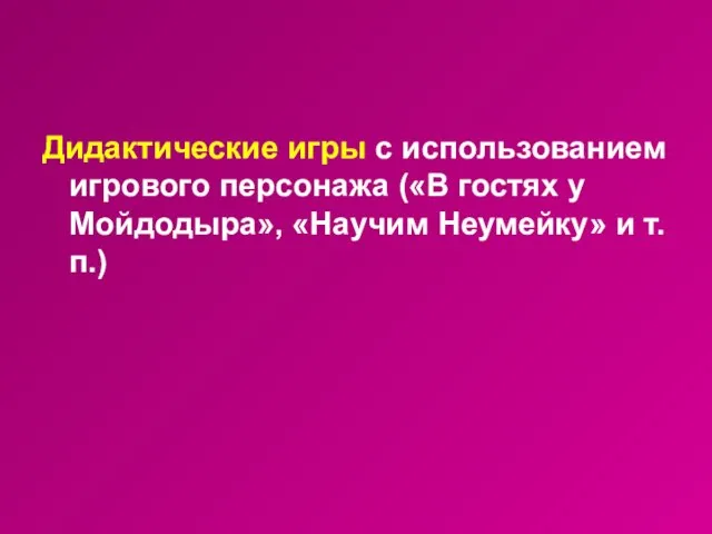 Дидактические игры с использованием игрового персонажа («В гостях у Мойдодыра», «Научим Неумейку» и т.п.)