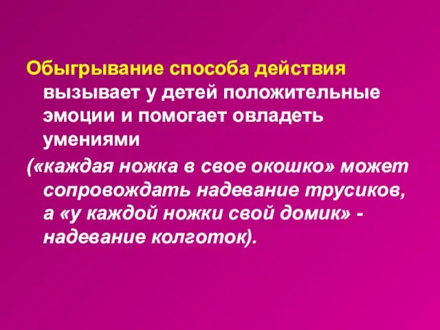 Обыгрывание способа действия вызывает у детей положительные эмоции и помогает овладеть умениями