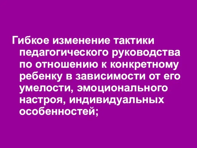 Гибкое изменение тактики педагогического руководства по отношению к конкретному ребенку в зависимости