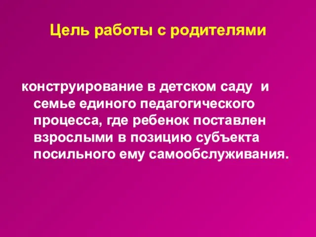 Цель работы с родителями конструирование в детском саду и семье единого педагогического