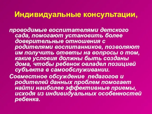 Индивидуальные консультации, проводимые воспитателями детского сада, помогают установить более доверительные отношения с