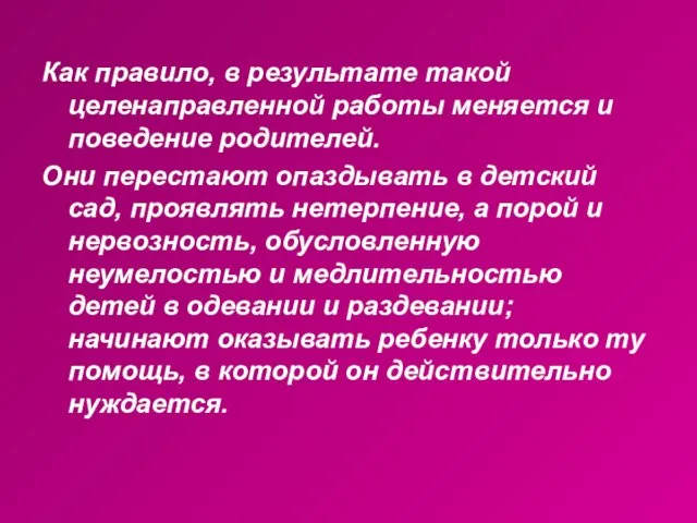 Как правило, в результате такой целенаправленной работы меняется и поведение родителей. Они