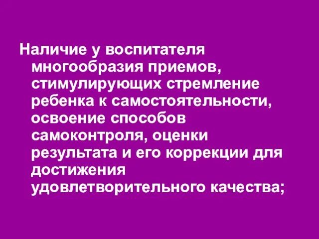 Наличие у воспитателя многообразия приемов, стимулирующих стремление ребенка к самостоятельности, освоение способов