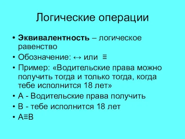 Логические операции Эквивалентность – логическое равенство Обозначение: ↔ или ≡ Пример: «Водительские