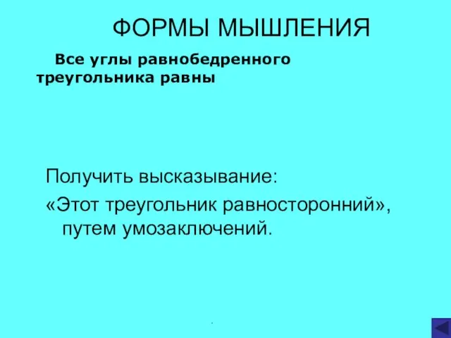 . Получить высказывание: «Этот треугольник равносторонний», путем умозаключений. ФОРМЫ МЫШЛЕНИЯ Все углы равнобедренного треугольника равны