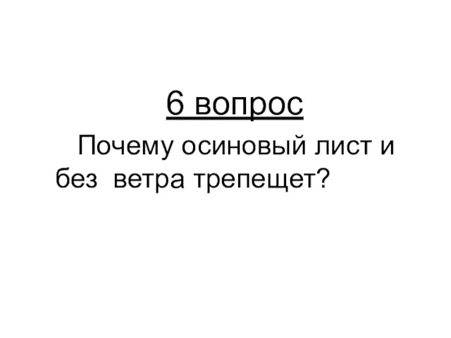 6 вопрос Почему осиновый лист и без ветра трепещет?