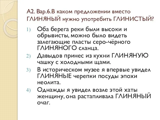 А2. Вар.6.В каком предложении вместо ГЛИНЯНЫЙ нужно употребить ГЛИНИСТЫЙ? Оба берега реки