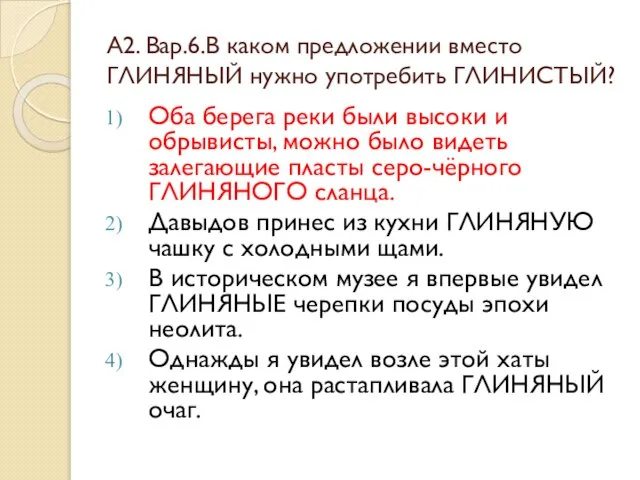 А2. Вар.6.В каком предложении вместо ГЛИНЯНЫЙ нужно употребить ГЛИНИСТЫЙ? Оба берега реки