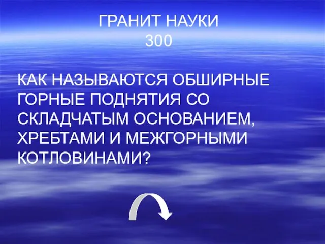 ГРАНИТ НАУКИ 300 КАК НАЗЫВАЮТСЯ ОБШИРНЫЕ ГОРНЫЕ ПОДНЯТИЯ СО СКЛАДЧАТЫМ ОСНОВАНИЕМ, ХРЕБТАМИ И МЕЖГОРНЫМИ КОТЛОВИНАМИ?