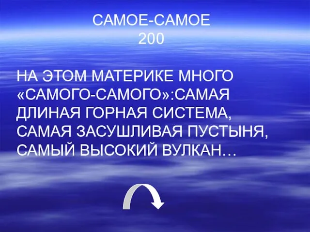 САМОЕ-САМОЕ 200 НА ЭТОМ МАТЕРИКЕ МНОГО «САМОГО-САМОГО»:САМАЯ ДЛИНАЯ ГОРНАЯ СИСТЕМА, САМАЯ ЗАСУШЛИВАЯ ПУСТЫНЯ, САМЫЙ ВЫСОКИЙ ВУЛКАН…