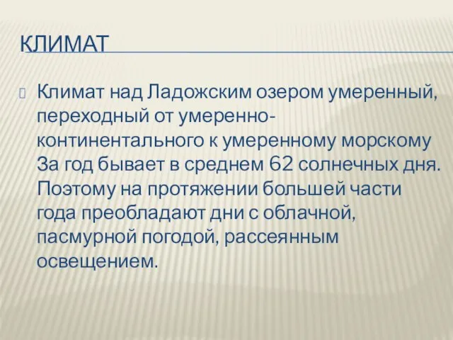 КЛИМАТ Климат над Ладожским озером умеренный, переходный от умеренно-континентального к умеренному морскому