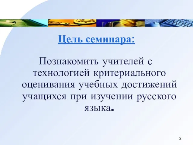 Цель семинара: Познакомить учителей с технологией критериального оценивания учебных достижений учащихся при изучении русского языка.