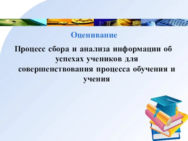 Оценивание Процесс сбора и анализа информации об успехах учеников для совершенствования процесса обучения и учения