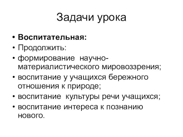 Задачи урока Воспитательная: Продолжить: формирование научно-материалистического мировоззрения; воспитание у учащихся бережного отношения