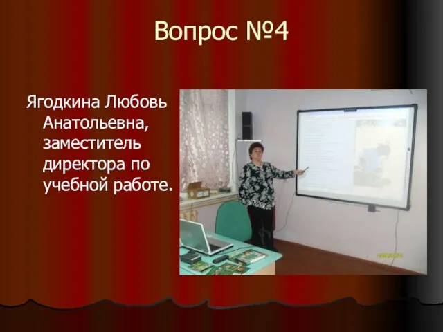 Вопрос №4 Ягодкина Любовь Анатольевна, заместитель директора по учебной работе.