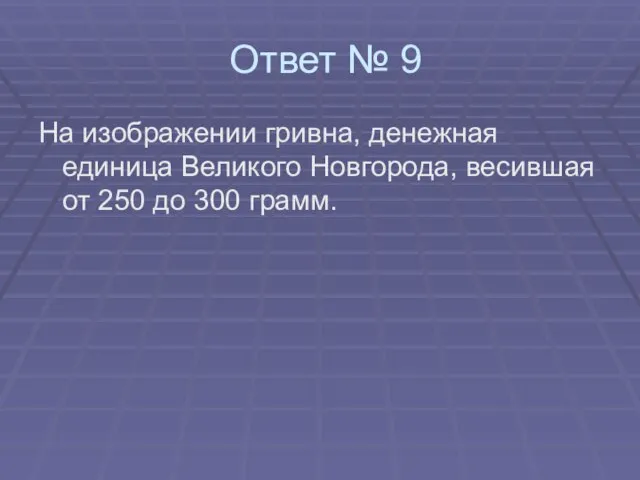 Ответ № 9 На изображении гривна, денежная единица Великого Новгорода, весившая от 250 до 300 грамм.