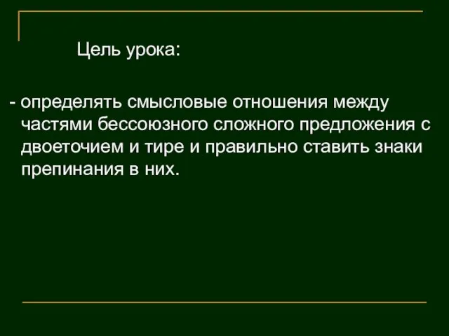 Цель урока: - определять смысловые отношения между частями бессоюзного сложного предложения с