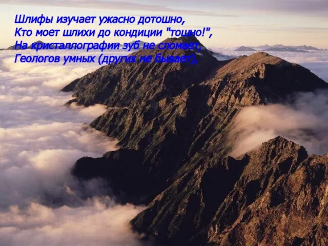 Шлифы изучает ужасно дотошно, Кто моет шлихи до кондиции "тошно!", На кристаллографии