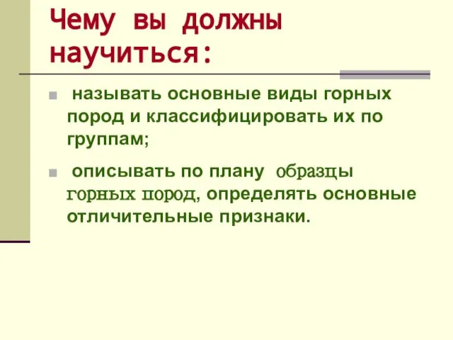 Чему вы должны научиться: называть основные виды горных пород и классифицировать их