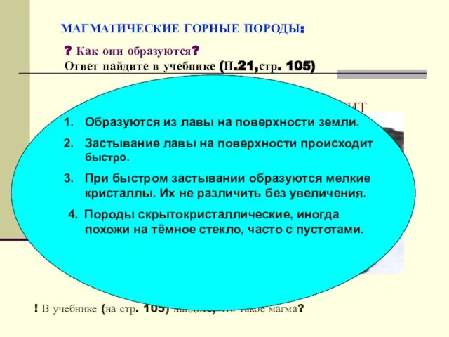 МАГМАТИЧЕСКИЕ ГОРНЫЕ ПОРОДЫ: ? Как они образуются? Ответ найдите в учебнике (П.21,стр.