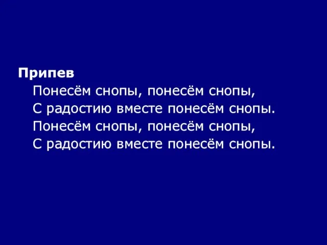 Припев Понесём снопы, понесём снопы, С радостию вместе понесём снопы. Понесём снопы,