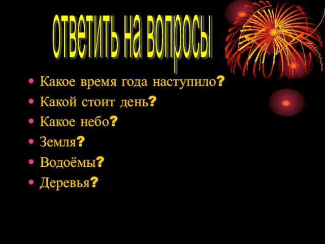 Какое время года наступило? Какой стоит день? Какое небо? Земля? Водоёмы? Деревья? ответить на вопросы