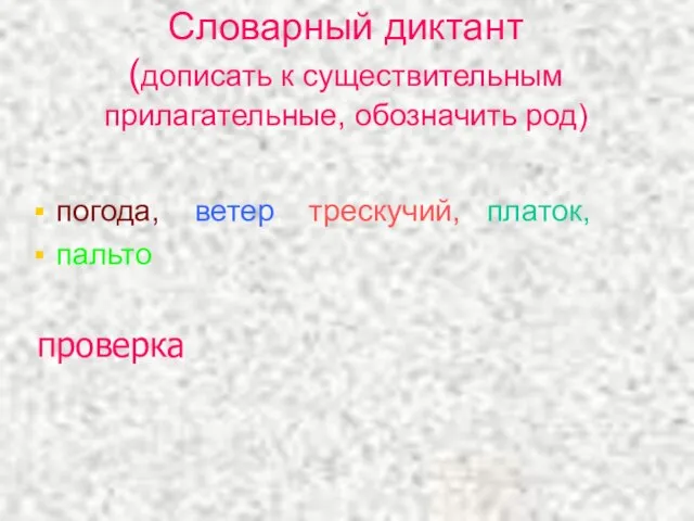 Словарный диктант (дописать к существительным прилагательные, обозначить род) погода, ветер, трескучий, платок, пальто проверка