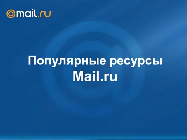 Mail.Ru: возможности для рекламодателя Октябрь 2007 Популярные ресурсы Mail.ru