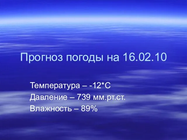 Прогноз погоды на 16.02.10 Температура – -12*С Давление – 739 мм.рт.ст. Влажность – 89%