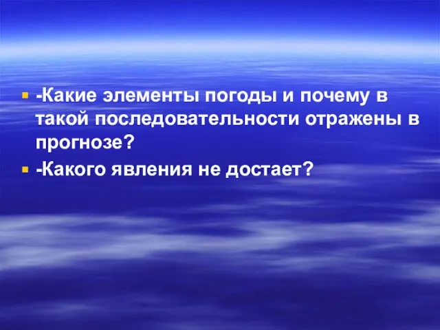 -Какие элементы погоды и почему в такой последовательности отражены в прогнозе? -Какого явления не достает?