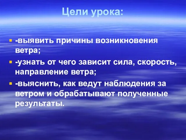 Цели урока: -выявить причины возникновения ветра; -узнать от чего зависит сила, скорость,