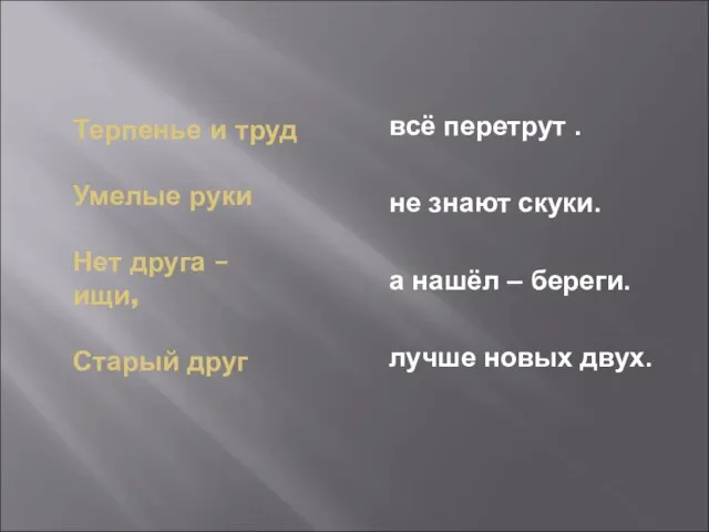 Терпенье и труд Умелые руки Нет друга – ищи, Старый друг всё