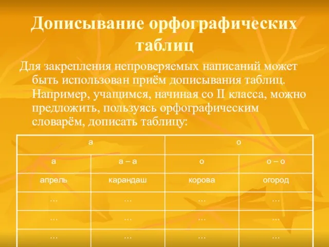 Дописывание орфографических таблиц Для закрепления непроверяемых написаний может быть использован приём дописывания