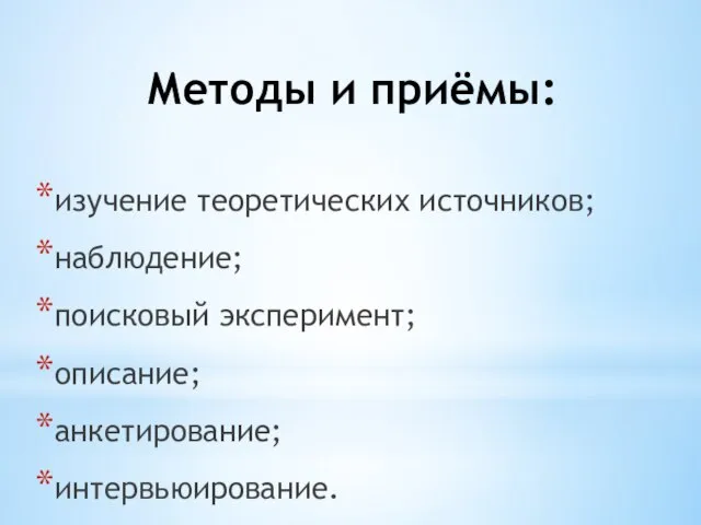 Методы и приёмы: изучение теоретических источников; наблюдение; поисковый эксперимент; описание; анкетирование; интервьюирование.