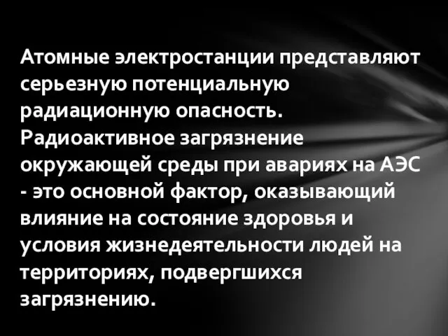 Атомные электростанции представляют серьезную потенциальную радиационную опасность. Радиоактивное загрязнение окружающей среды при