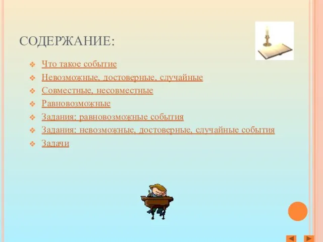 СОДЕРЖАНИЕ: Что такое событие Невозможные, достоверные, случайные Совместные, несовместные Равновозможные Задания: равновозможные