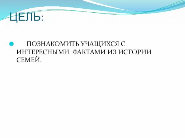 ЦЕЛЬ: ПОЗНАКОМИТЬ УЧАЩИХСЯ С ИНТЕРЕСНЫМИ ФАКТАМИ ИЗ ИСТОРИИ СЕМЕЙ.