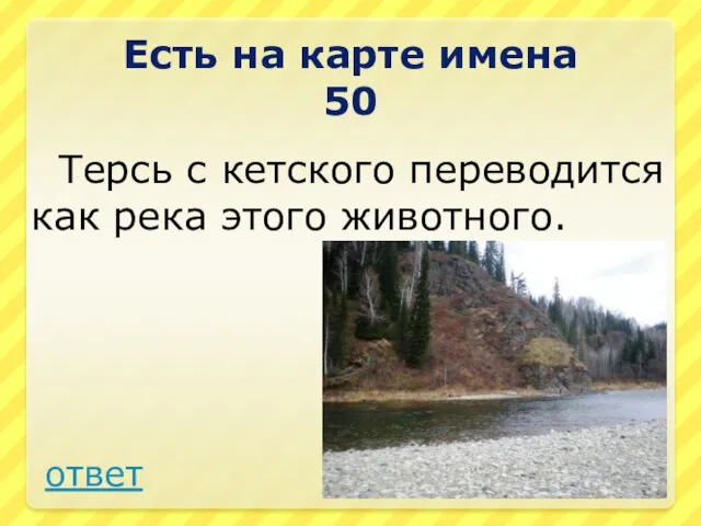 Терсь с кетского переводится как река этого животного. Есть на карте имена 50 ответ