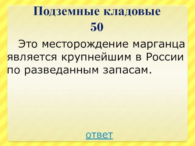 Подземные кладовые 50 Это месторождение марганца является крупнейшим в России по разведанным запасам. ответ