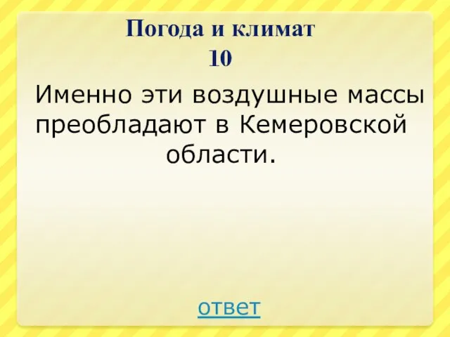 Погода и климат 10 Именно эти воздушные массы преобладают в Кемеровской области. ответ